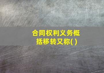 合同权利义务概括移转又称( )